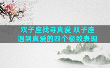 双子座找寻真爱 双子座遇到真爱的四个极致表现